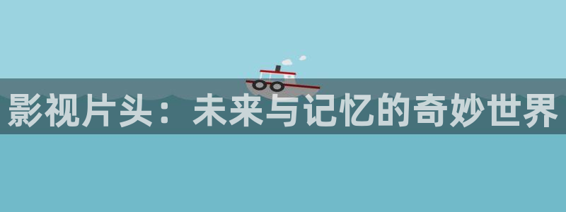 北京 麦田：影视片头：未来与记忆的奇妙世界