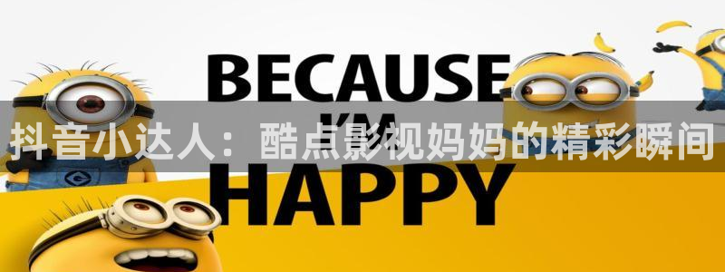 麦田影院官网免费观看：抖音小达人：酷点影视妈妈的精彩瞬间
